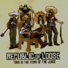 Republic Of Loose - This Is The Tomb Of The Juice