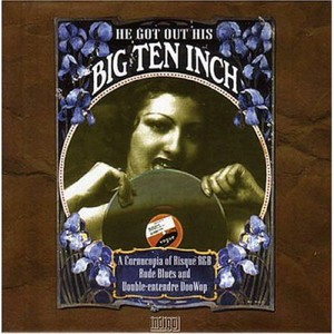 He Got Out His Big Ten Inch - A Cornucopia Of Risque R&B, Rude Blues And Double-Entendre Doo-Wop CD1