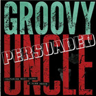 Groovy Uncle - Persuaded