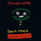 Trumans Water - Spasm Smash Xxxoxox Ox And Ass
