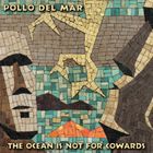 Pollo Del Mar - The Ocean Is Not For Cowards