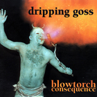 Dripping Goss - Blowtorch Consequence