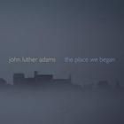 John Luther Adams - The Place We Began