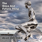Blue Orchids - The Once And Future Thing