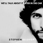 Stephen Bishop - We'll Talk About It Later In The Car