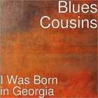 Blues Cousins - I Was Born In Georgia