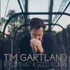 Tim Gartland - If You Want A Good Woman