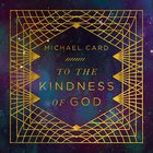 Michael Card - To The Kindness Of God