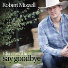 Robert Mizzell - I Don't Want To Say Goodbye