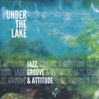 Under The Lake - Jazz, Groove & Attitude