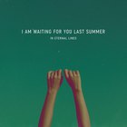 I Am Waiting For You Last Summer - In Eternal Lines