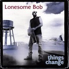 Lonesome Bob - Things Change
