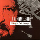 Lonesome Bob - Things Fall Apart