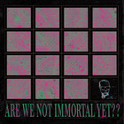 Are We Not Immortal Yet?? (Limited Edition)