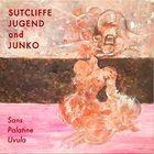 Sutcliffe Jugend - Sans Palatine Uvula (With Junko)