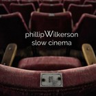 Phillip Wilkerson - Slow Cinema