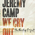 Jeremy Camp - We Cry Out The Worship Project (Deluxe Edition)