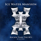 Ice Water Mansion - Rockin Through The 80's (Remastered 2010)