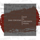 Jami Grooms - Just A Drunken Vessel