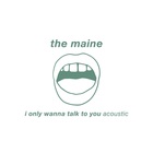 The Maine - I Only Wanna Talk To You (Acoustic) (CDS)