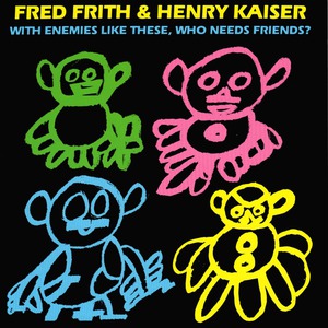 With Enemies Like These, Who Needs Friends? (With Henry Kaiser)