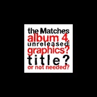 The Matches - The Matches Album 4, Unreleased; Graphics? Title? Or Not Needed?
