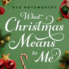 BYU Noteworthy - What Christmas Means To Me
