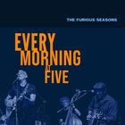 The Furious Seasons - Every Morning At Five