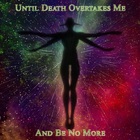 Until Death Overtakes Me - And Be No More