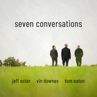 Jeff Oster - Seven Conversations (With Vin Downes & Tom Eaton)