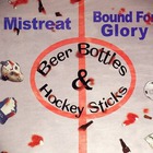 Mistreat & Bound For Glory - Beer Bottles And Hockey Sticks