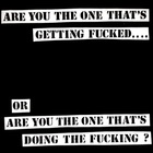 Are You The One That's Getting Fucked....