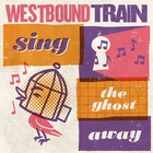 Westbound Train - Sing The Ghost Away